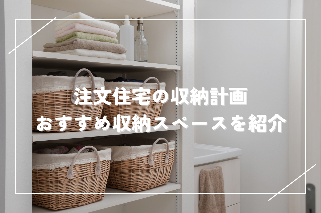 注文住宅の収納計画｜後悔しないための4ステップ＆おすすめ収納スペースを紹介