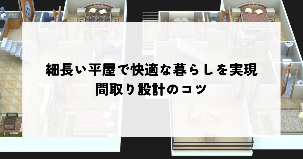 細長い平屋で快適な暮らしを実現！間取り設計のコツ