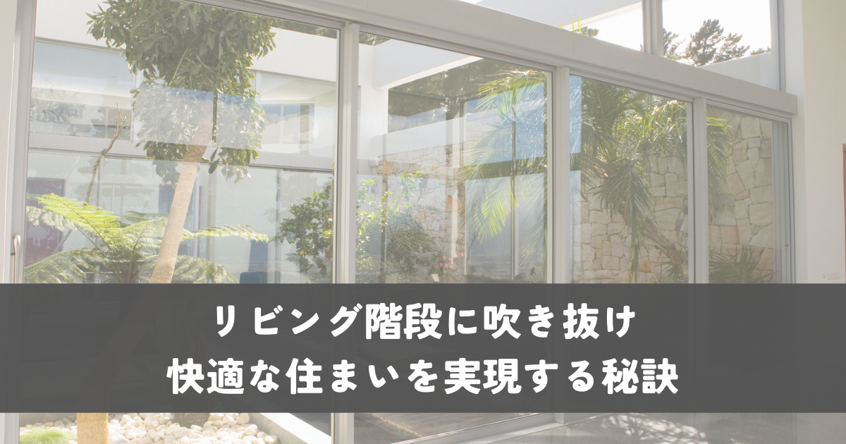 リビング階段に吹き抜けのメリット・デメリットと快適な住まいを実現する秘訣