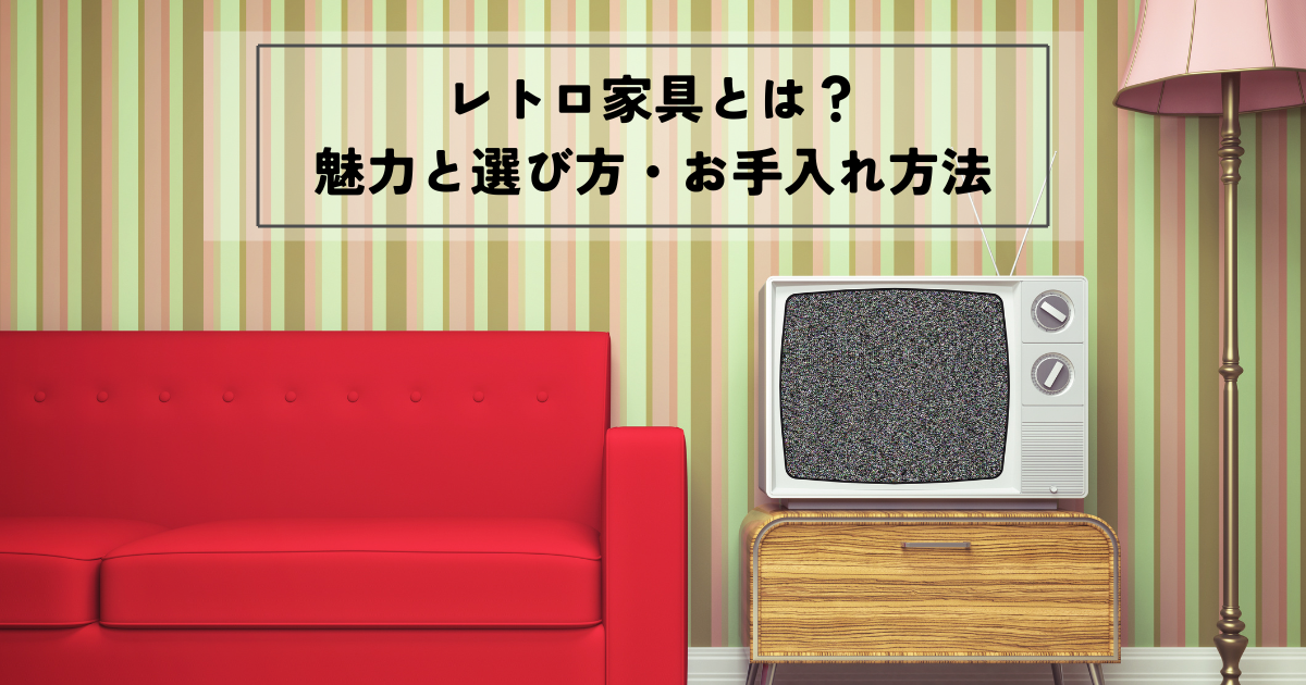 レトロ家具とは？魅力と選び方・お手入れ方法を解説