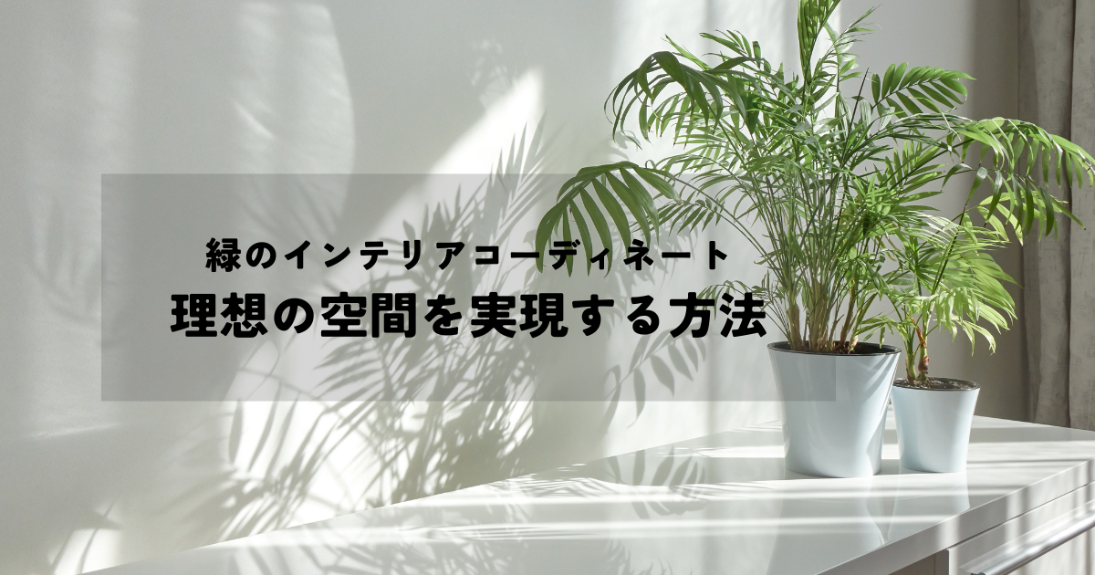 心安らぐ緑のインテリアコーディネート！理想の空間を実現する方法