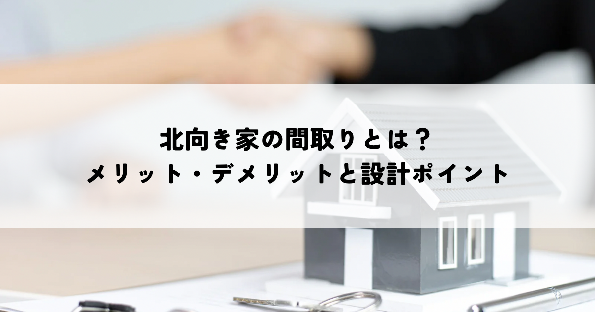 北向き家の間取りとは？メリット・デメリットと設計ポイント
