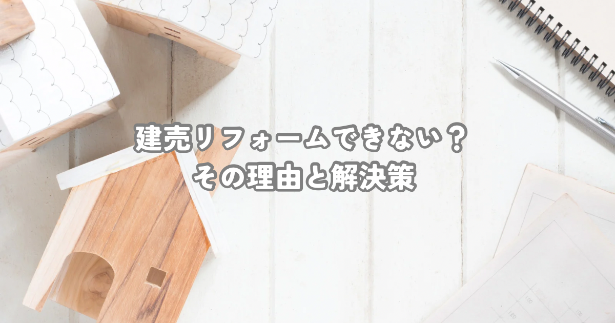 建売リフォームできない？その理由と解決策